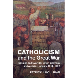 Catholicism and the Great War: Religion and Everyday Life in Germany and Austria-Hungary, 1914–1922