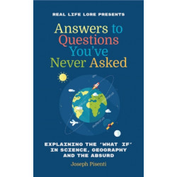 Answers to Questions You've Never Asked: Explaining the What If in Science, Geography and the Absurd (Fun Facts Book, Funny Gift for Men, Trivia book of Trivia Facts)