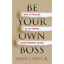 Be Your Own Boss: How to Prosper in the Coming Entrepreneurial Decade
