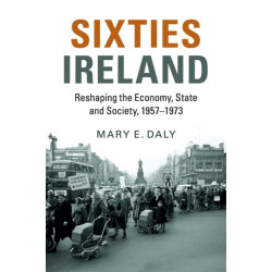 Sixties Ireland: Reshaping the Economy, State and Society, 1957–1973