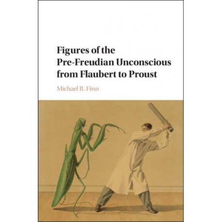 Figures of the Pre-Freudian Unconscious from Flaubert to Proust