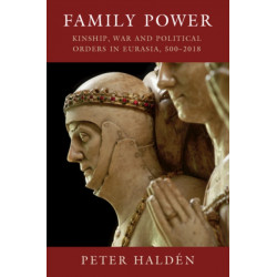 Family Power: Kinship, War and Political Orders in Eurasia, 500–2018