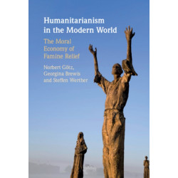 Humanitarianism in the Modern World: The Moral Economy of Famine Relief