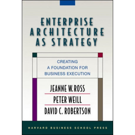 Enterprise Architecture As Strategy: Creating a Foundation for Business Execution