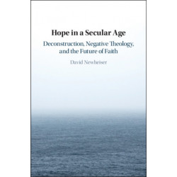 Hope in a Secular Age: Deconstruction, Negative Theology, and the Future of Faith