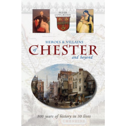 Heroes and Villains of Chester and beyond: 800 years of history in 30 lives