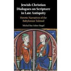 Jewish-Christian Dialogues on Scripture in Late Antiquity: Heretic Narratives of the Babylonian Talmud