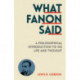 What Fanon Said: A Philosophical Introduction to His Life and Thought