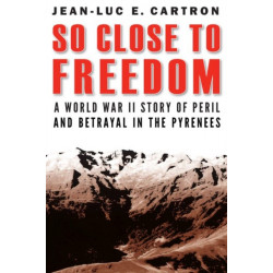 So Close to Freedom: A World War II Story of Peril and Betrayal in the Pyrenees