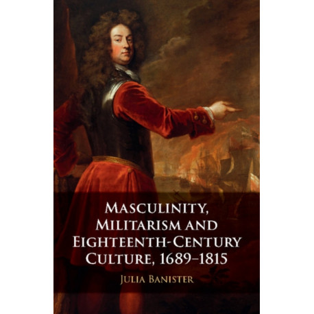 Masculinity, Militarism and Eighteenth-Century Culture, 1689–1815