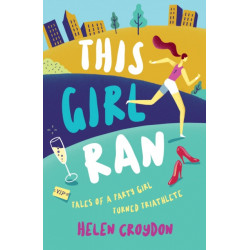 This Girl Ran: Tales of a Party Girl Turned Triathlete