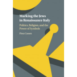 Marking the Jews in Renaissance Italy: Politics, Religion, and the Power of Symbols