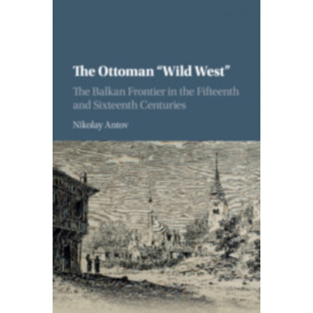 The Ottoman 'Wild West': The Balkan Frontier in the Fifteenth and Sixteenth Centuries