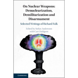 On Nuclear Weapons: Denuclearization, Demilitarization and Disarmament: Selected Writings of Richard Falk