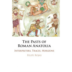 The Pasts of Roman Anatolia: Interpreters, Traces, Horizons