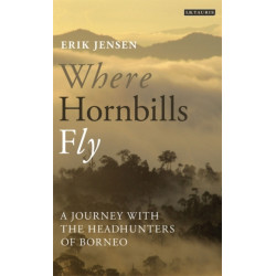 Where Hornbills Fly: A Journey with the Headhunters of Borneo