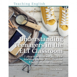 Understanding Teenagers in the ELT Classroom: Practical ideas and advice for teaching teenage students in the English language classroom