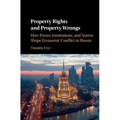 Property Rights and Property Wrongs: How Power, Institutions, and Norms Shape Economic Conflict in Russia