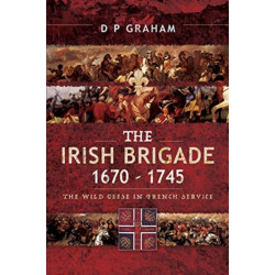 The Irish Brigade 1670-1745: The Wild Geese in French Service