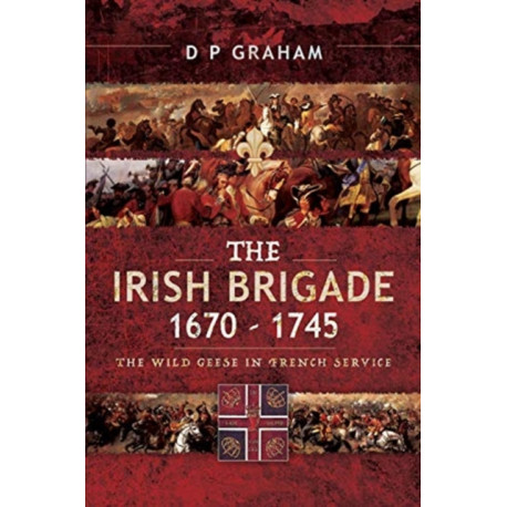The Irish Brigade 1670-1745: The Wild Geese in French Service