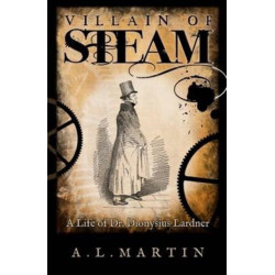 Villain of Steam: A Life of Dionysius Lardner (1793-1859)