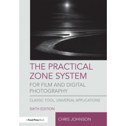 The Practical Zone System for Film and Digital Photography: Classic Tool, Universal Applications