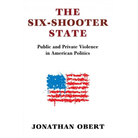 The Six-Shooter State: Public and Private Violence in American Politics