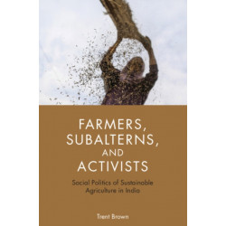 Farmers, Subalterns, and Activists: Social Politics of Sustainable Agriculture in India