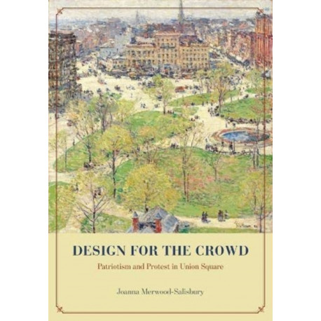 Design for the Crowd: Patriotism and Protest in Union Square