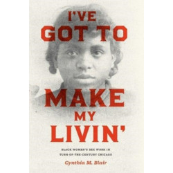 I've Got to Make My Livin': Black Women's Sex Work in Turn-of-the-Century Chicago
