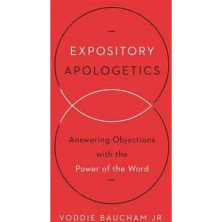 Expository Apologetics: Answering Objections with the Power of the Word
