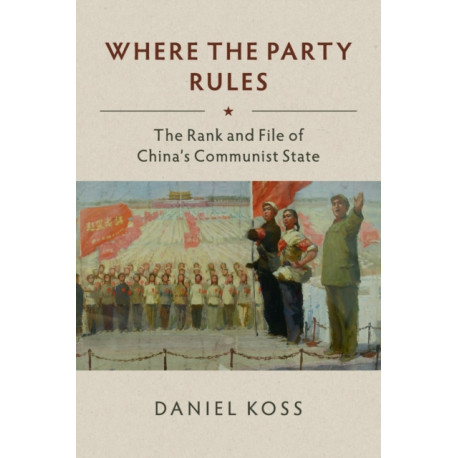 Where the Party Rules: The Rank and File of China's Communist State