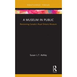 A Museum in Public: Revisioning Canada’s Royal Ontario Museum