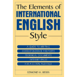The Elements of International English Style: A Guide to Writing Correspondence, Reports, Technical Documents, and Internet Pages for a Global Audience