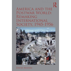 America and the Postwar World: Remaking International Society, 1945-1956: Remaking International Society, 1945-1956