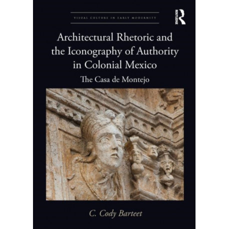 Architectural Rhetoric and the Iconography of Authority in Colonial Mexico: The Casa de Montejo