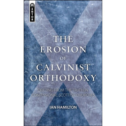The Erosion of Calvinist Orthodoxy: Drifting from the Truth in confessional Scottish Churches