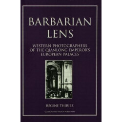 Barbarian Lens: Western Photographers of the Qianlong Emperor's European Palaces