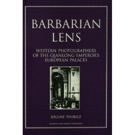 Barbarian Lens: Western Photographers of the Qianlong Emperor's European Palaces