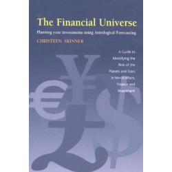 The Financial Universe: Planning Your Investments Using Astrological Forecasting: A Guide to Identifying the Role of the Planets and Stars in World Affairs, Finance & Investment