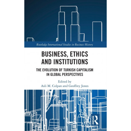 Business, Ethics and Institutions: The Evolution of Turkish Capitalism in Global Perspectives