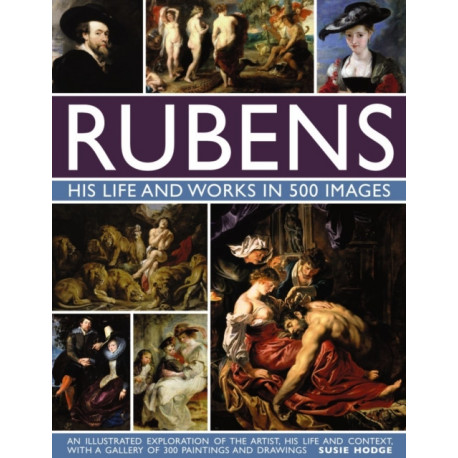 Rubens: His Life and Works in 500 Images: An Illustrated Exploration of the Artist, His Life and Context, with a Gallery of 300 Paintings and Drawings