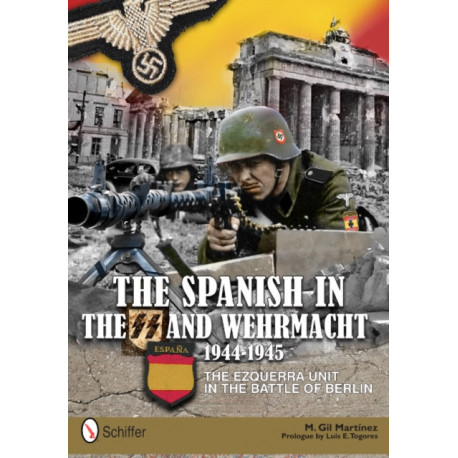 The Spanish in the SS and Wehrmacht, 1944-1945: The Ezquerra Unit in the Battle of Berlin