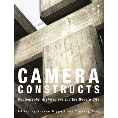 Camera Constructs: Photography, Architecture and the Modern City