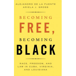 Becoming Free, Becoming Black: Race, Freedom, and Law in Cuba, Virginia, and Louisiana