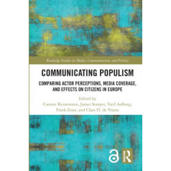 Communicating Populism: Comparing Actor Perceptions, Media Coverage, and Effects on Citizens in Europe