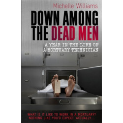 Down Among the Dead Men: A Year in the Life of a Mortuary Technician
