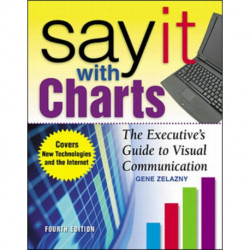 Say It With Charts: The Executive’s Guide to Visual Communication
