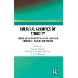 Cultural Archives of Atrocity: Essays on the Protest Tradition in Kenyan Literature, Culture and Society