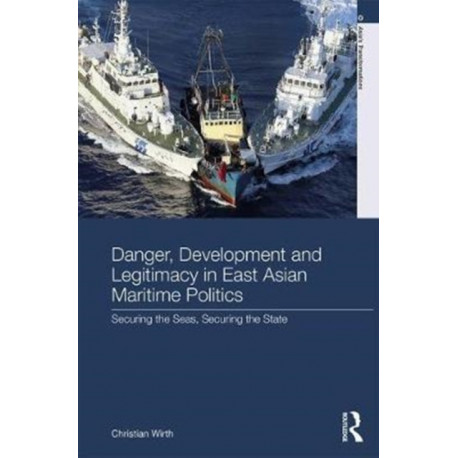 Danger, Development and Legitimacy in East Asian Maritime Politics: Securing the Seas, Securing the State